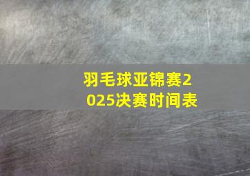 羽毛球亚锦赛2025决赛时间表