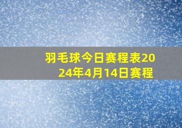 羽毛球今日赛程表2024年4月14日赛程