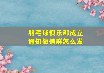 羽毛球俱乐部成立通知微信群怎么发