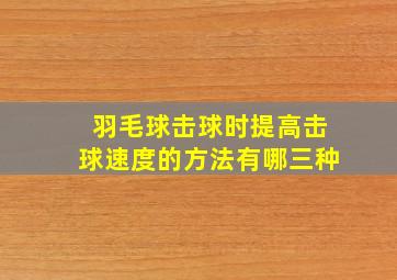 羽毛球击球时提高击球速度的方法有哪三种