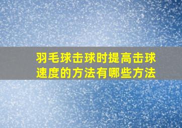 羽毛球击球时提高击球速度的方法有哪些方法