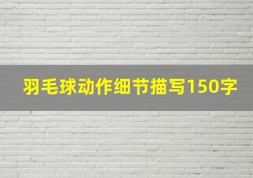 羽毛球动作细节描写150字