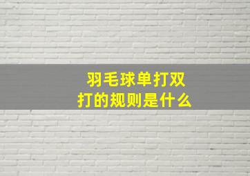 羽毛球单打双打的规则是什么