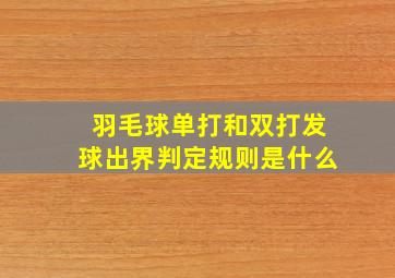 羽毛球单打和双打发球出界判定规则是什么