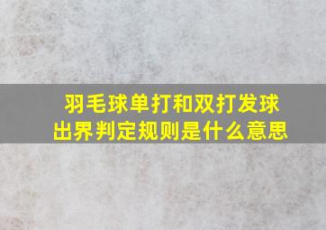 羽毛球单打和双打发球出界判定规则是什么意思