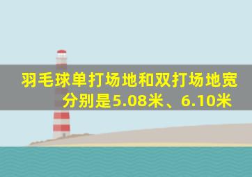 羽毛球单打场地和双打场地宽分别是5.08米、6.10米