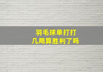 羽毛球单打打几局算胜利了吗