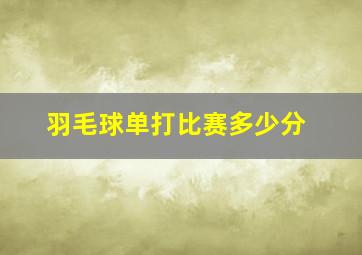 羽毛球单打比赛多少分