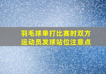 羽毛球单打比赛时双方运动员发球站位注意点