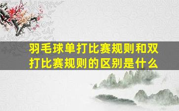 羽毛球单打比赛规则和双打比赛规则的区别是什么