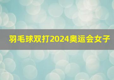 羽毛球双打2024奥运会女子