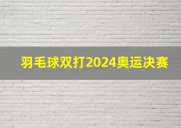 羽毛球双打2024奥运决赛