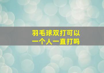 羽毛球双打可以一个人一直打吗