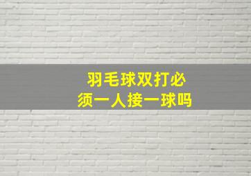 羽毛球双打必须一人接一球吗