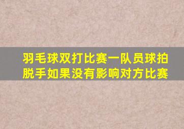 羽毛球双打比赛一队员球拍脱手如果没有影响对方比赛