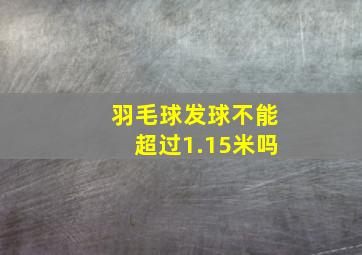 羽毛球发球不能超过1.15米吗