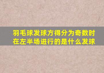 羽毛球发球方得分为奇数时在左半场进行的是什么发球