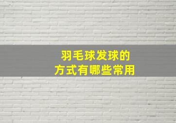 羽毛球发球的方式有哪些常用