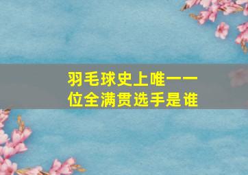 羽毛球史上唯一一位全满贯选手是谁