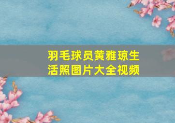 羽毛球员黄雅琼生活照图片大全视频