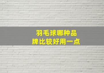 羽毛球哪种品牌比较好用一点