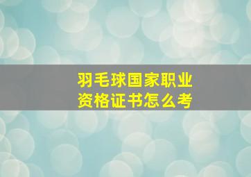 羽毛球国家职业资格证书怎么考