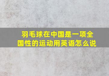 羽毛球在中国是一项全国性的运动用英语怎么说