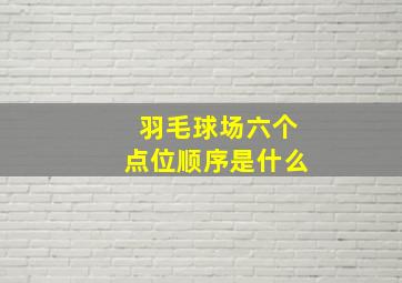 羽毛球场六个点位顺序是什么