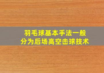 羽毛球基本手法一般分为后场高空击球技术