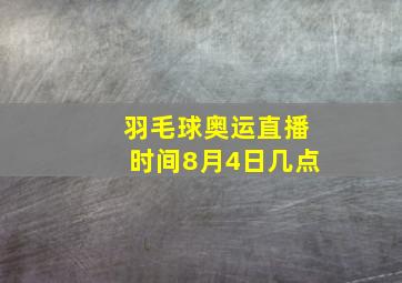 羽毛球奥运直播时间8月4日几点