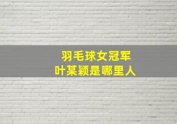 羽毛球女冠军叶某颖是哪里人