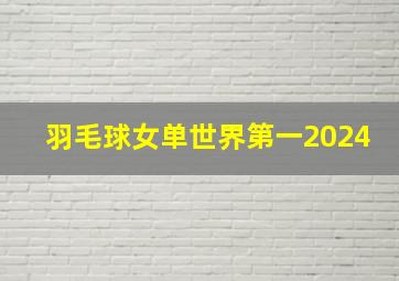 羽毛球女单世界第一2024