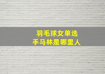 羽毛球女单选手马林是哪里人