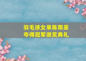 羽毛球女单陈雨菲夺得冠军颁奖典礼