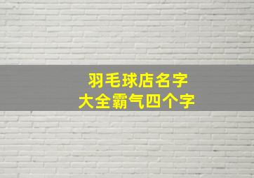 羽毛球店名字大全霸气四个字