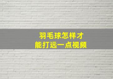 羽毛球怎样才能打远一点视频