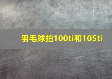 羽毛球拍100ti和105ti