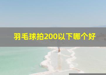 羽毛球拍200以下哪个好