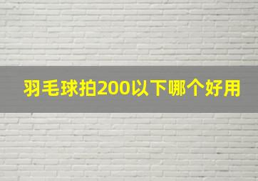 羽毛球拍200以下哪个好用