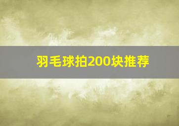 羽毛球拍200块推荐