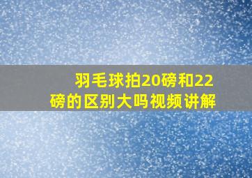 羽毛球拍20磅和22磅的区别大吗视频讲解