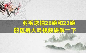 羽毛球拍20磅和22磅的区别大吗视频讲解一下