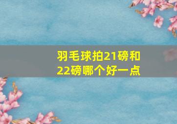 羽毛球拍21磅和22磅哪个好一点