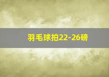 羽毛球拍22-26磅