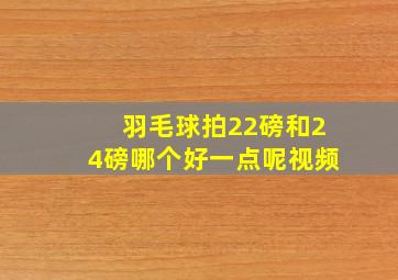 羽毛球拍22磅和24磅哪个好一点呢视频