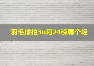 羽毛球拍3u和24磅哪个轻