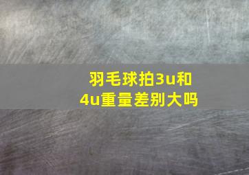 羽毛球拍3u和4u重量差别大吗