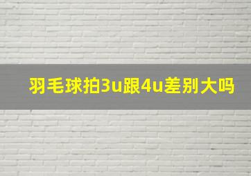 羽毛球拍3u跟4u差别大吗