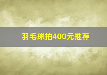 羽毛球拍400元推荐