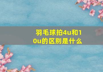 羽毛球拍4u和10u的区别是什么